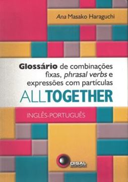 Imagem de ALL TOGETHER - GLOSSARIO DE COMBINACOES FIXAS, PHRASAL VERBS E EXPRESSOES COM PARTICULAS - INGLES / PORTUGUES