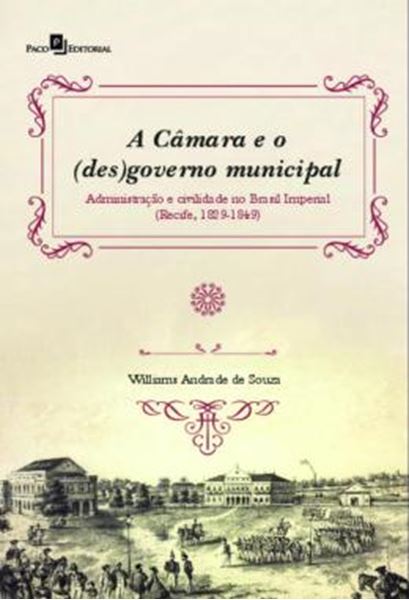 Picture of A CAMARA E O (DES)GOVERNO MUNICIPAL - ADMINISTRACAO E CIVILIDADE NO BRASIL IMPERIAL (RECIFE, 1829-1849)