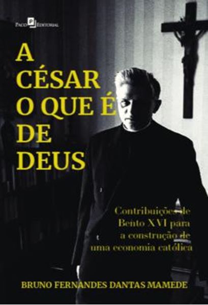 Picture of A CESAR O QUE E DE DEUS - CONTRIBUICOES DE BENTO XVI PARA A CONSTRUCAO DE UMA ECONOMIA CATOLICA
