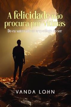 Imagem de A FELICIDADE NAO PROCURA POR VITIMAS - DO EU SOTERRADO AO ARQUEOLOGO DO SER